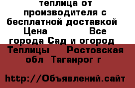теплица от производителя с бесплатной доставкой › Цена ­ 11 450 - Все города Сад и огород » Теплицы   . Ростовская обл.,Таганрог г.